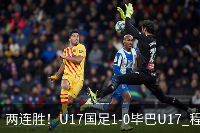 两连胜！U17国足1-0毕巴U17 程晟涵连场头球破门制胜赵松源中楣