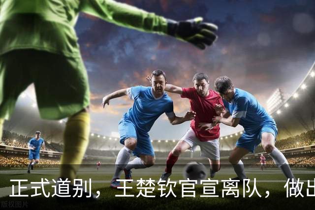 正式道别，王楚钦官宣离队，做出重要选择，表态享受热爱且珍惜