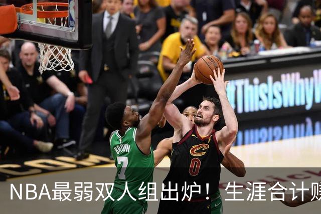NBA最弱双人组出炉！生涯合计赚6.73亿美元，合作5年仅一次进季后赛